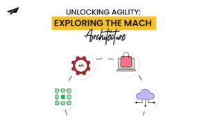 Unlocking Agility: Exploring the MACH Architecture