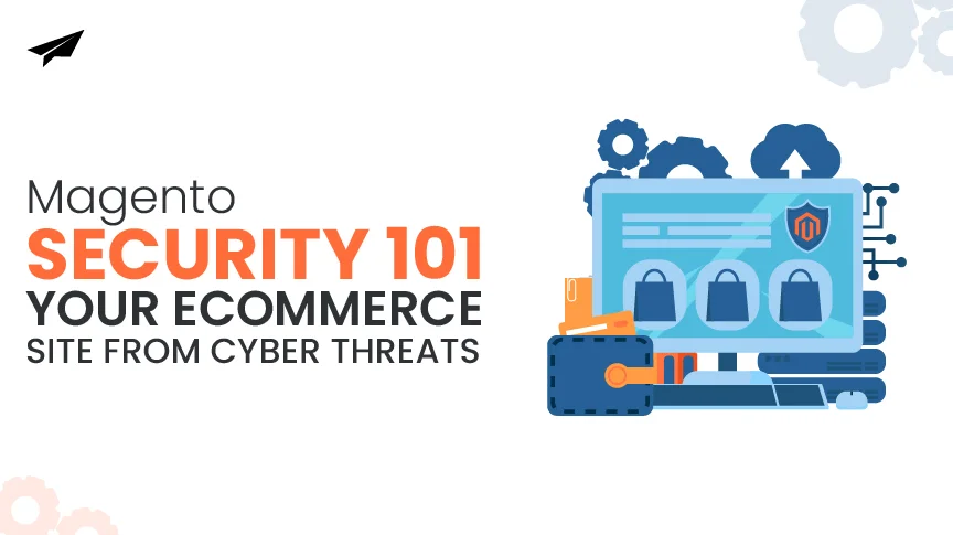 Magento Security 101: Protecting Your E-commerce Site from Cyber Threats